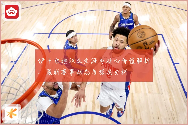 伊卡尔迪职业生涯与核心价值解析：最新赛事动态与深度分析