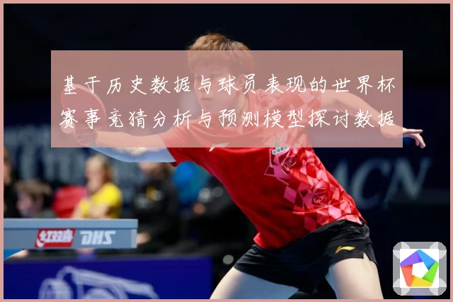 基于历史数据与球员表现的世界杯赛事竞猜分析与预测模型探讨数据研判：最新赛事动态与深度分析