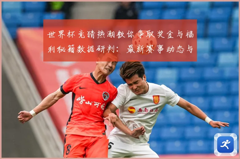 世界杯竞猜热潮教你争取奖金与福利秘籍数据研判：最新赛事动态与深度分析