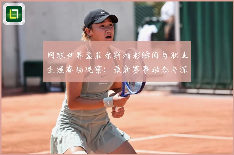网球世界孟菲尔斯精彩瞬间与职业生涯赛场观察：最新赛事动态与深度分析