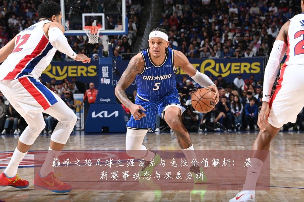 巅峰之路足球生涯高光与竞技价值解析：最新赛事动态与深度分析