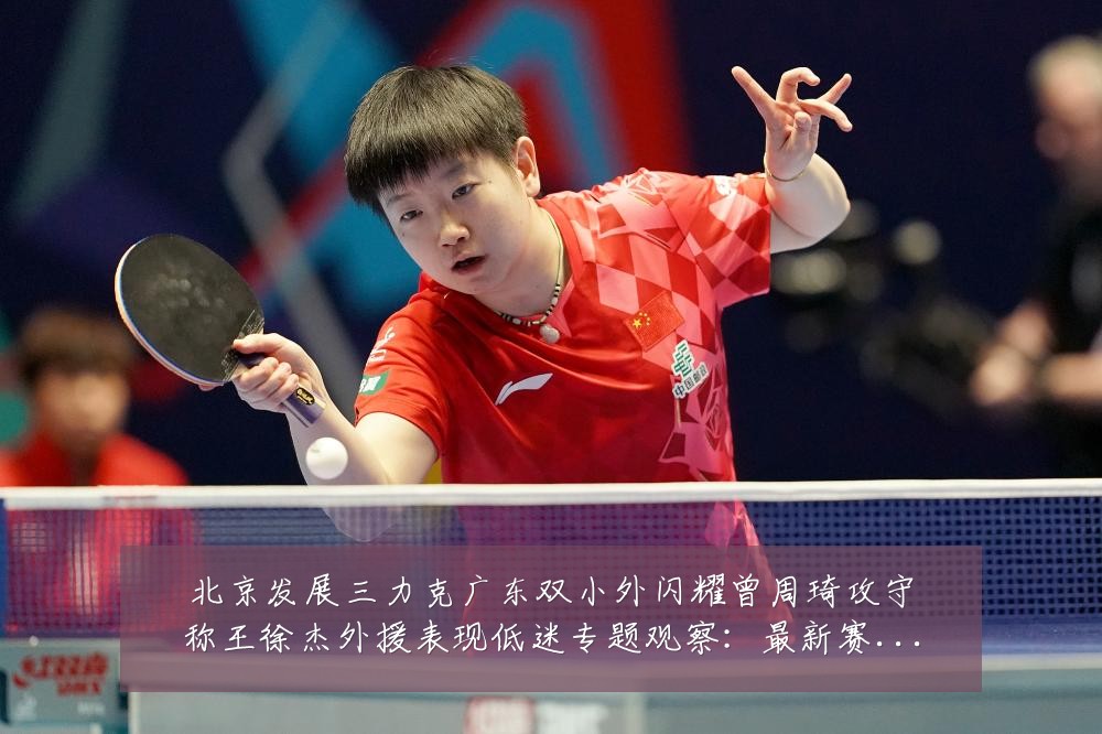 北京发展三力克广东双小外闪耀曾周琦攻守称王徐杰外援表现低迷专题观察:最新赛事动态与深度分析