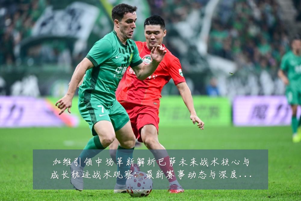 加维引领中场革新解析巴萨未来战术核心与成长轨迹战术观察:最新赛事动态与深度分析