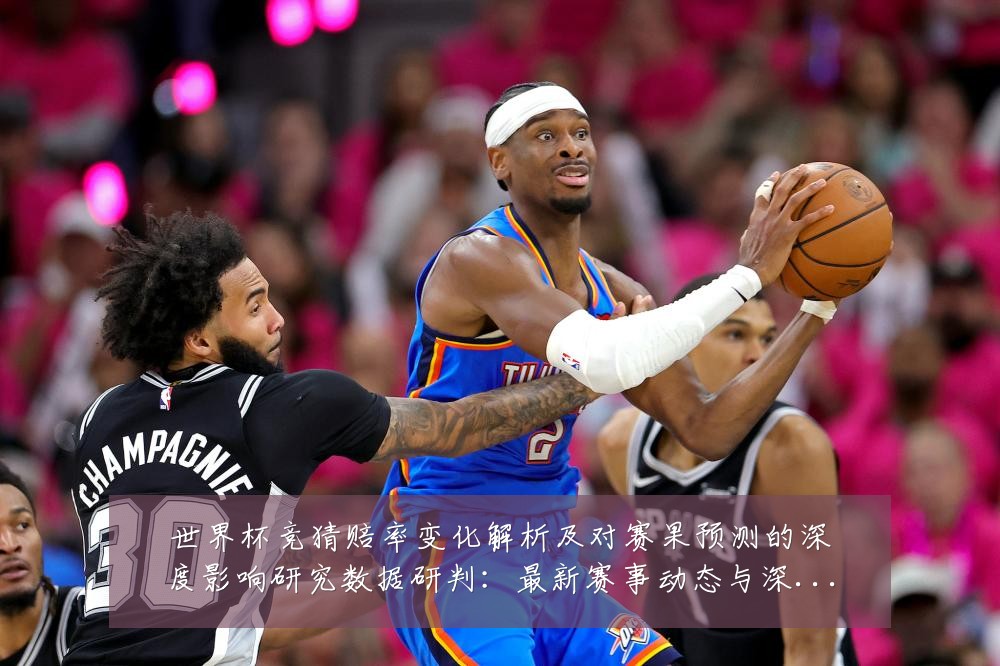世界杯竞猜赔率变化解析及对赛果预测的深度影响研究数据研判：最新赛事动态与深度分析