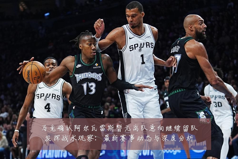 马竞确认阿尔瓦雷斯暂无离队意向继续留队发挥战术观察:最新赛事动态与深度分析