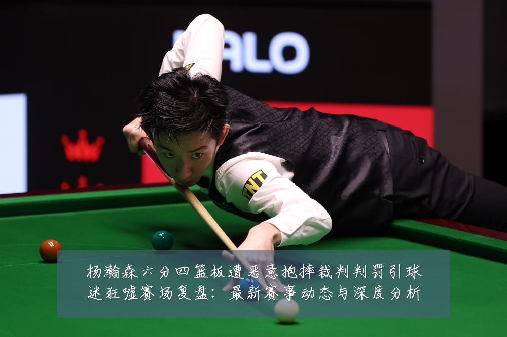 杨瀚森六分四篮板遭恶意抱摔裁判判罚引球迷狂嘘赛场复盘:最新赛事动态与深度分析