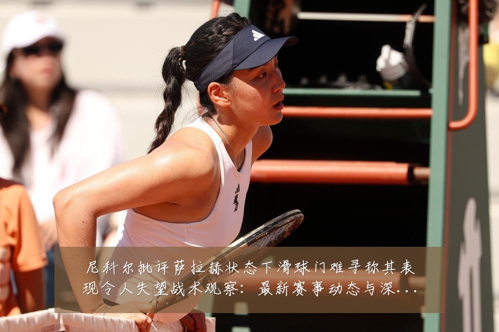 尼科尔批评萨拉赫状态下滑球门难寻称其表现令人失望战术观察:最新赛事动态与深度分析