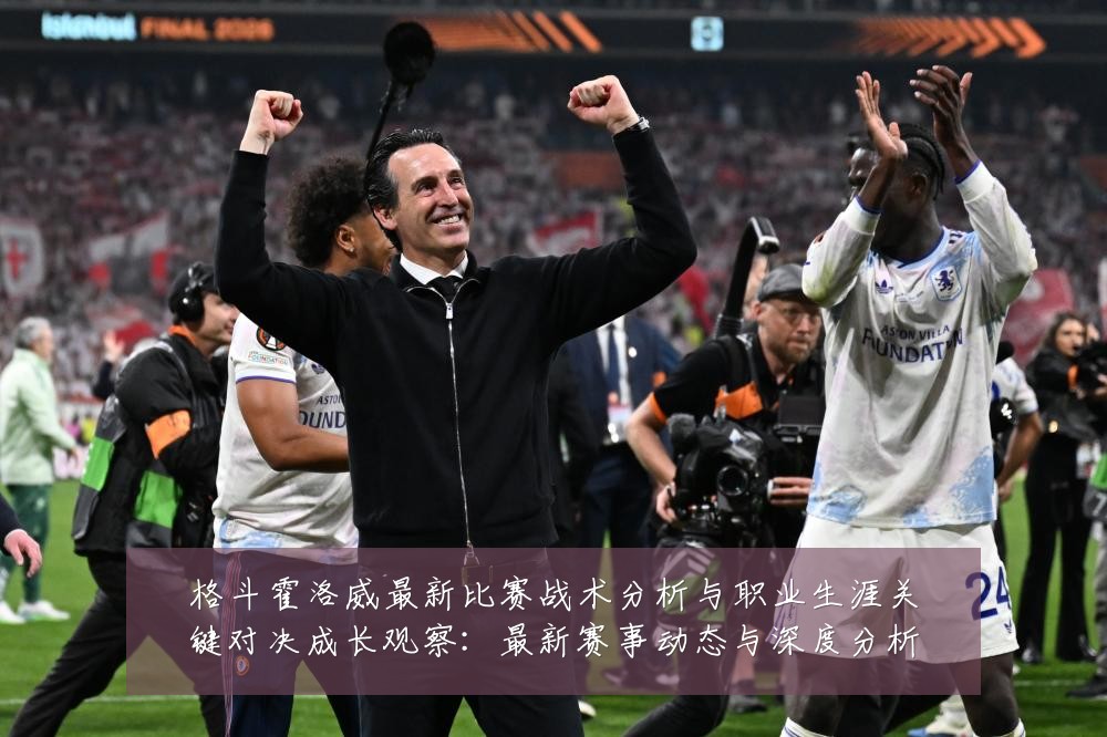 格斗霍洛威最新比赛战术分析与职业生涯关键对决成长观察:最新赛事动态与深度分析