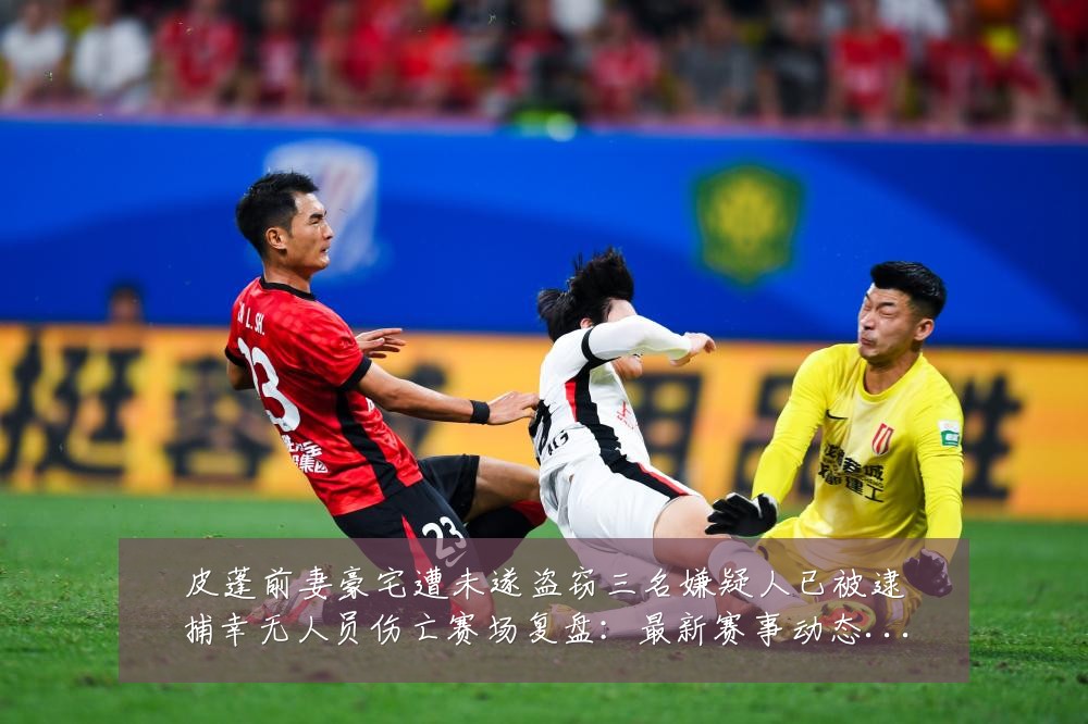 皮蓬前妻豪宅遭未遂盗窃三名嫌疑人已被逮捕幸无人员伤亡赛场复盘：最新赛事动态与深度分析
