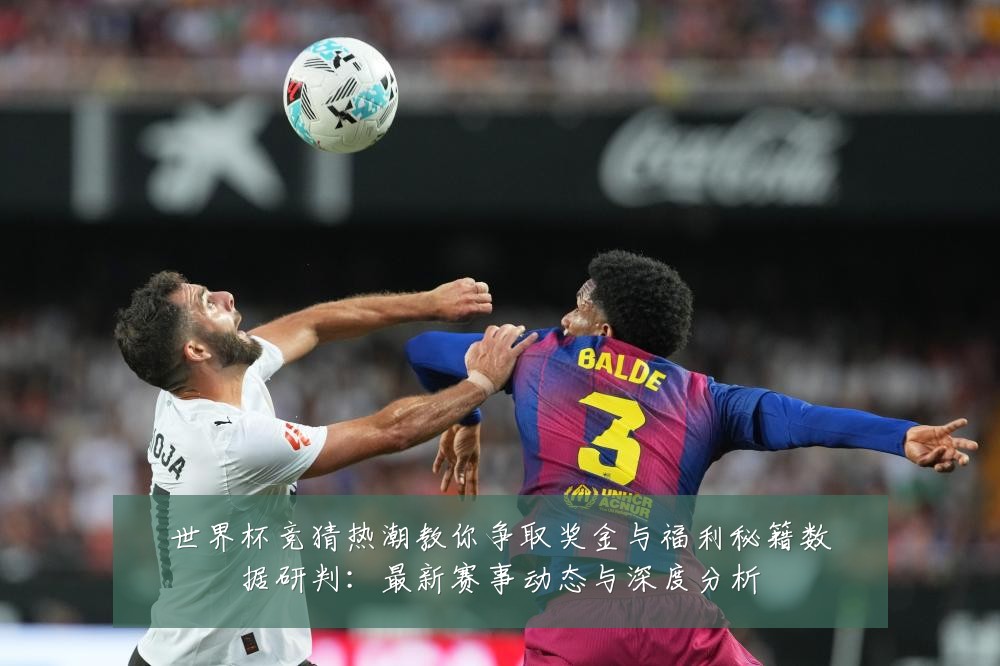 世界杯竞猜热潮教你争取奖金与福利秘籍数据研判：最新赛事动态与深度分析